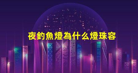 夜釣魚燈為什么燈珠容易壞 釣魚的夜燈為什么是藍色